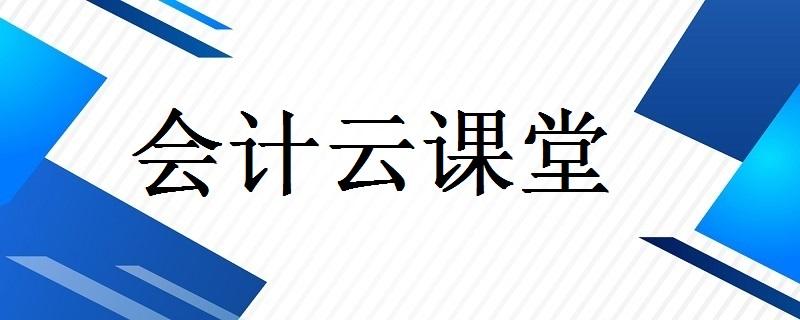 会计云课堂三大核心服务 一站式解决会计难题